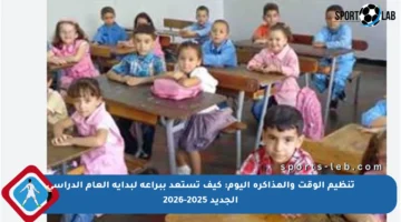 تنظيم الوقت والمذاكرة اليوم: كيف تستعد ببراعة لبداية العام الدراسي الجديد 2025-2026